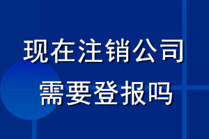 现在注销公司需要登报吗