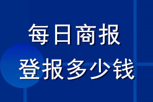 每日商报登报多少钱_每日商报登报挂失费用