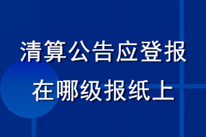 清算公告应登报在哪级报纸上