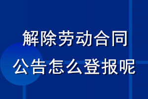 解除劳动合同公告怎么登报呢