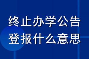 终止办学公告登报什么意思