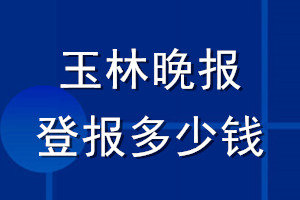 玉林晚报登报多少钱_玉林晚报登报挂失费用