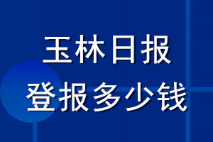 玉林日报登报多少钱_玉林日报登报挂失费用