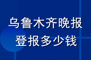 乌鲁木齐晚报登报多少钱_乌鲁木齐晚报登报挂失费用