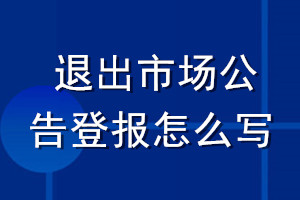 退出市场公告登报怎么写