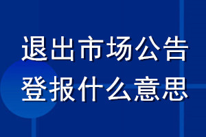 退出市场公告登报什么意思