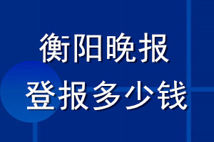 衡阳晚报登报多少钱_衡阳晚报登报挂失费用