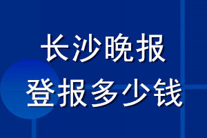 长沙晚报登报多少钱_长沙晚报登报挂失费用