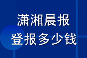 潇湘晨报登报多少钱_潇湘晨报登报挂失费用