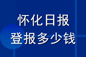 怀化日报登报多少钱_怀化日报登报挂失费用