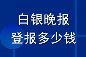 白银晚报登报多少钱_白银晚报登报挂失费用