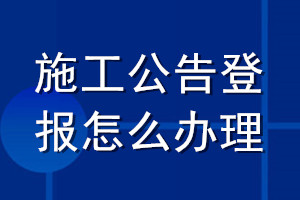 施工公告登报怎么办理