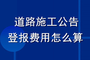 道路施工公告登报费用怎么算