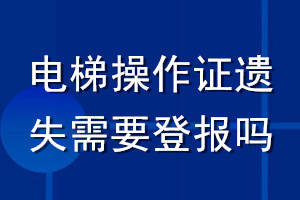 电梯操作证遗失需要登报吗