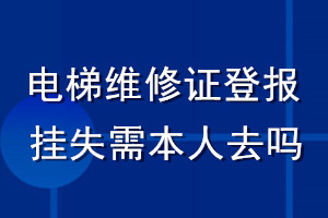 电梯维修证登报挂失需本人去吗