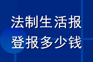 法制生活报登报多少钱_法制生活报登报挂失费用