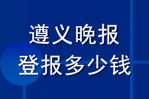 遵义晚报登报多少钱_遵义晚报登报挂失费用