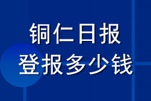 铜仁日报登报多少钱_铜仁日报登报挂失费用