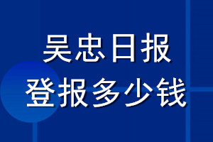 吴忠日报登报多少钱_吴忠日报登报挂失费用