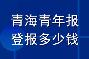 青海青年报登报多少钱_青海青年报登报挂失费用